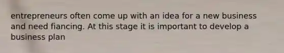 entrepreneurs often come up with an idea for a new business and need fiancing. At this stage it is important to develop a business plan