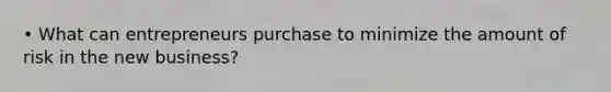 • What can entrepreneurs purchase to minimize the amount of risk in the new business?