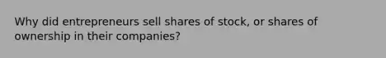 Why did entrepreneurs sell shares of stock, or shares of ownership in their companies?