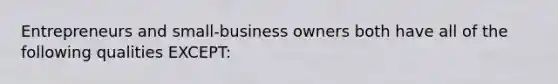 Entrepreneurs and small-business owners both have all of the following qualities EXCEPT: