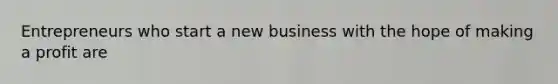 Entrepreneurs who start a new business with the hope of making a profit are