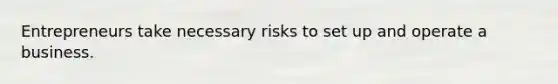 Entrepreneurs take necessary risks to set up and operate a business.