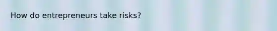 How do entrepreneurs take risks?