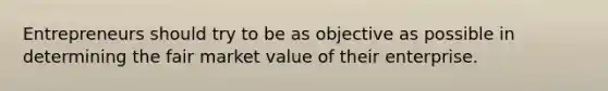 Entrepreneurs should try to be as objective as possible in determining the fair market value of their enterprise.