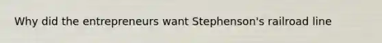 Why did the entrepreneurs want Stephenson's railroad line