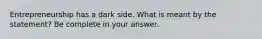 Entrepreneurship has a dark side. What is meant by the statement? Be complete in your answer.