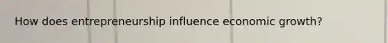 How does entrepreneurship influence economic growth?