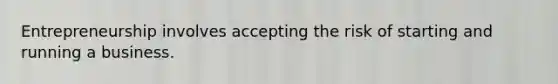 Entrepreneurship involves accepting the risk of starting and running a business.