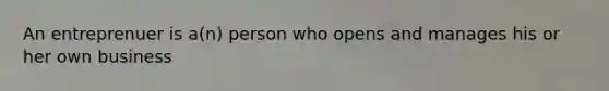 An entreprenuer is a(n) person who opens and manages his or her own business