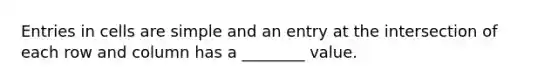 Entries in cells are simple and an entry at the intersection of each row and column has a ________ value.