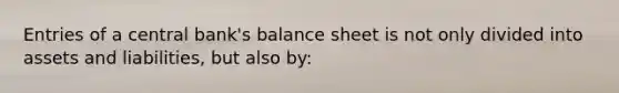 Entries of a central bank's balance sheet is not only divided into assets and liabilities, but also by: