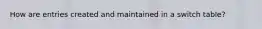 How are entries created and maintained in a switch table?