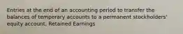 Entries at the end of an accounting period to transfer the balances of temporary accounts to a permanent stockholders' equity account, Retained Earnings