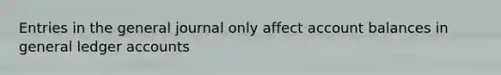 Entries in the general journal only affect account balances in general ledger accounts