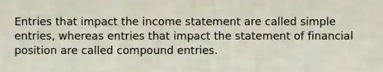 Entries that impact the income statement are called simple entries, whereas entries that impact the statement of financial position are called compound entries.