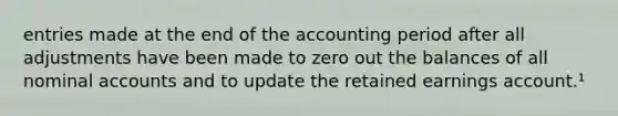 entries made at the end of the accounting period after all adjustments have been made to zero out the balances of all nominal accounts and to update the retained earnings account.¹