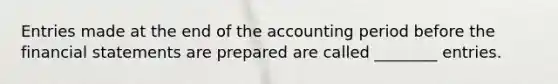 Entries made at the end of the accounting period before the financial statements are prepared are called ________ entries.