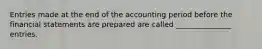 Entries made at the end of the accounting period before the financial statements are prepared are called _______________ entries.