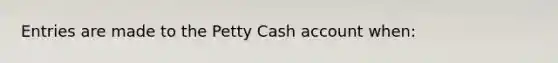 Entries are made to the Petty Cash account when: