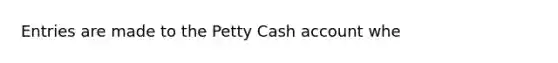 Entries are made to the Petty Cash account whe