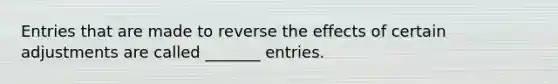 Entries that are made to reverse the effects of certain adjustments are called _______ entries.