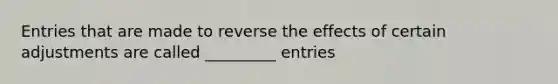 Entries that are made to reverse the effects of certain adjustments are called _________ entries