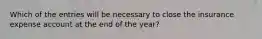 Which of the entries will be necessary to close the insurance expense account at the end of the year?