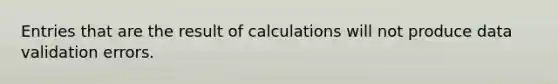 Entries that are the result of calculations will not produce data validation errors.