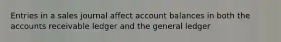 Entries in a sales journal affect account balances in both the accounts receivable ledger and <a href='https://www.questionai.com/knowledge/kdxbifuCZE-the-general-ledger' class='anchor-knowledge'>the general ledger</a>