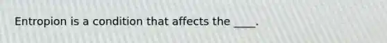 Entropion is a condition that affects the ____.