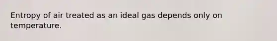 Entropy of air treated as an ideal gas depends only on temperature.