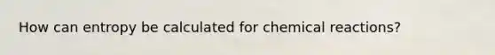 How can entropy be calculated for chemical reactions?