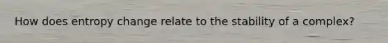 How does entropy change relate to the stability of a complex?