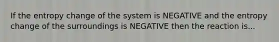 If the entropy change of the system is NEGATIVE and the entropy change of the surroundings is NEGATIVE then the reaction is...