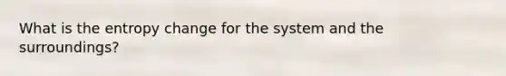 What is the entropy change for the system and the surroundings?