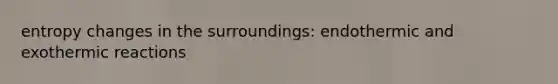 entropy changes in the surroundings: endothermic and exothermic reactions