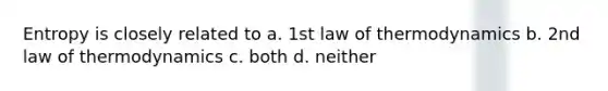 Entropy is closely related to a. 1st law of thermodynamics b. 2nd law of thermodynamics c. both d. neither