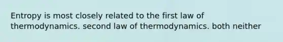 Entropy is most closely related to the first law of thermodynamics. second law of thermodynamics. both neither