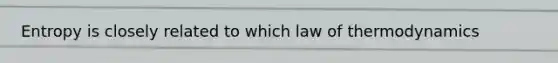 Entropy is closely related to which law of thermodynamics