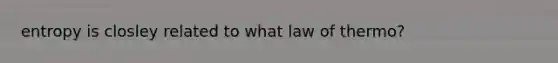 entropy is closley related to what law of thermo?