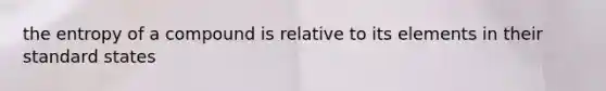 the entropy of a compound is relative to its elements in their standard states