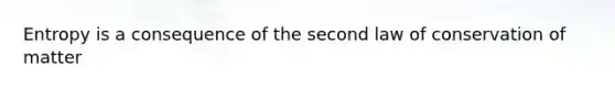 Entropy is a consequence of the second law of conservation of matter