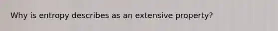 Why is entropy describes as an extensive property?