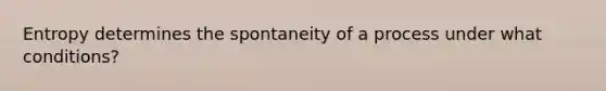 Entropy determines the spontaneity of a process under what conditions?