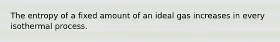 The entropy of a fixed amount of an ideal gas increases in every isothermal process.