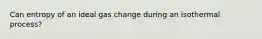 Can entropy of an ideal gas change during an isothermal process?