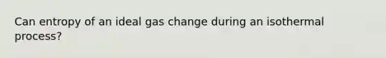 Can entropy of an ideal gas change during an isothermal process?