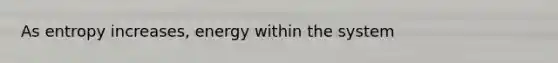 As entropy increases, energy within the system