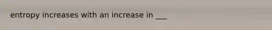 entropy increases with an increase in ___