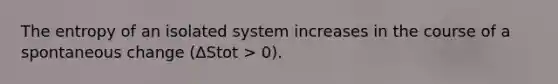 The entropy of an isolated system increases in the course of a spontaneous change (ΔStot > 0).